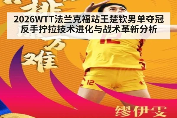 2026WTT法兰克福站王楚钦男单夺冠 反手拧拉技术进化与战术革新分析
