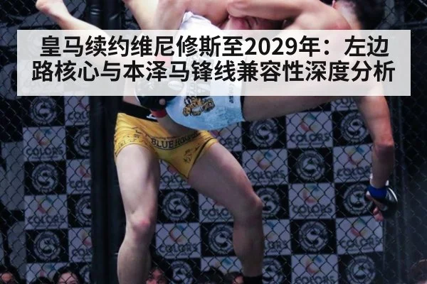 皇马续约维尼修斯至2029年:左边路核心与本泽马锋线兼容性深度分析