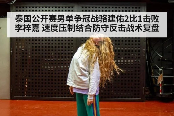 泰国公开赛男单争冠战骆建佑2比1击败李梓嘉 速度压制结合防守反击战术复盘