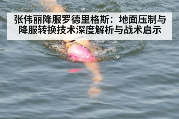 张伟丽降服罗德里格斯:地面压制与降服转换技术深度解析与战术启示