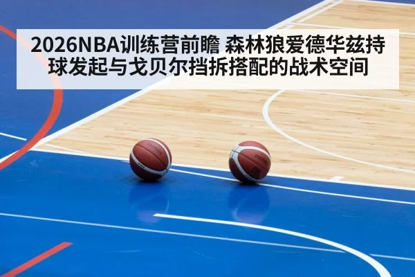 2026NBA训练营前瞻 森林狼爱德华兹持球发起与戈贝尔挡拆搭配的战术空间