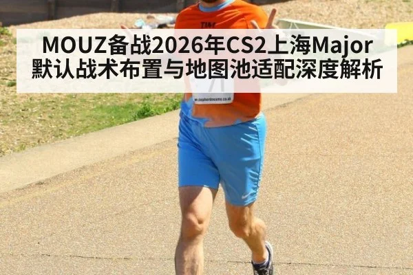 MOUZ备战2026年CS2上海Major 默认战术布置与地图池适配深度解析
