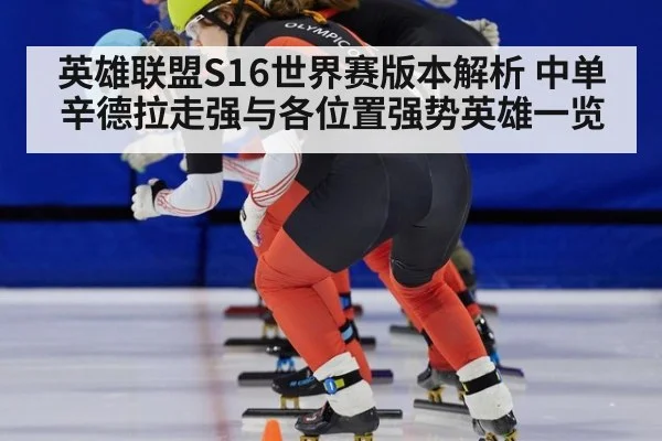 英雄联盟S16世界赛版本解析 中单辛德拉走强与各位置强势英雄一览